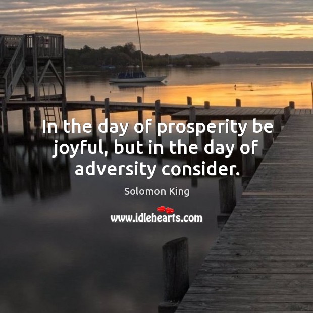 In the day of prosperity be joyful, but in the day of adversity consider. Solomon King Picture Quote