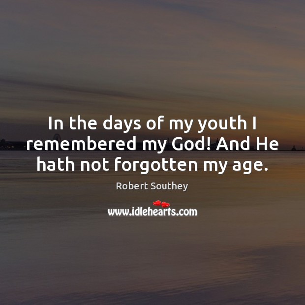 In the days of my youth I remembered my God! And He hath not forgotten my age. Robert Southey Picture Quote