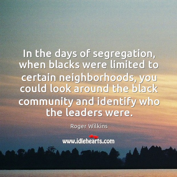 In the days of segregation, when blacks were limited to certain neighborhoods, you could Roger Wilkins Picture Quote