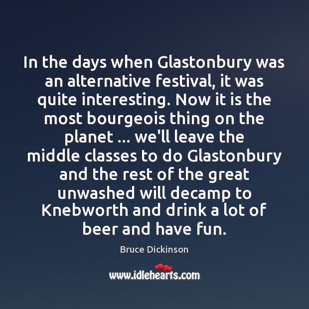 In the days when Glastonbury was an alternative festival, it was quite Bruce Dickinson Picture Quote