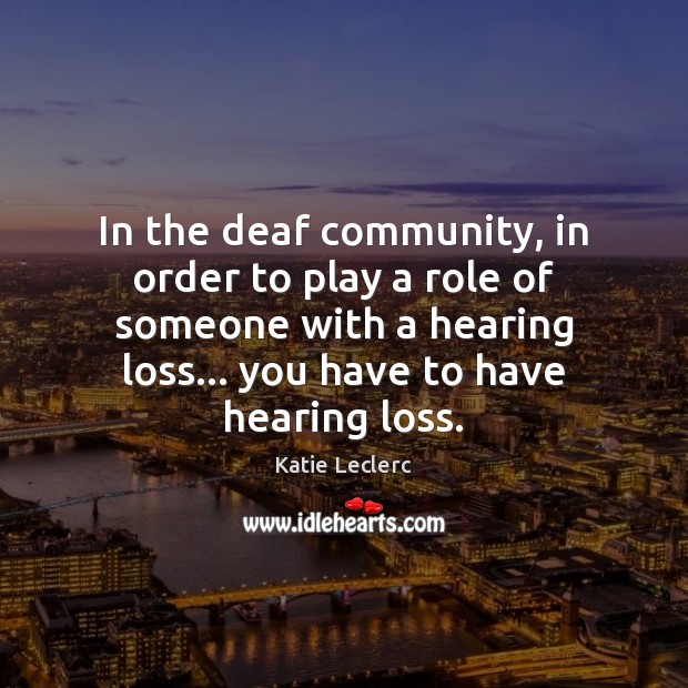 In the deaf community, in order to play a role of someone Katie Leclerc Picture Quote