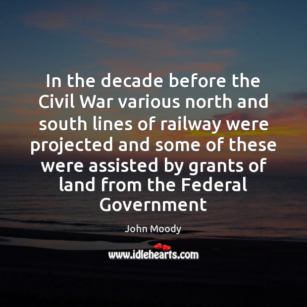 In the decade before the Civil War various north and south lines John Moody Picture Quote
