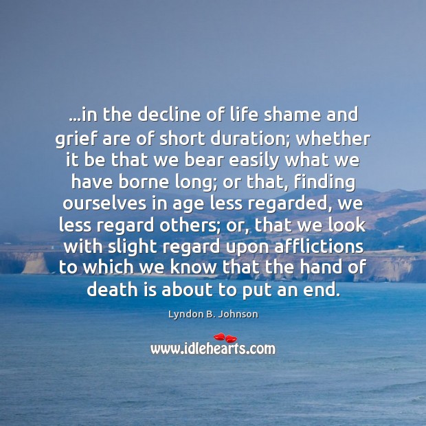 …in the decline of life shame and grief are of short duration; Lyndon B. Johnson Picture Quote