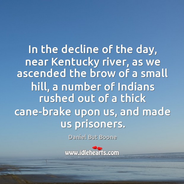 In the decline of the day, near kentucky river, as we ascended the brow of a small hill Daniel But Boone Picture Quote