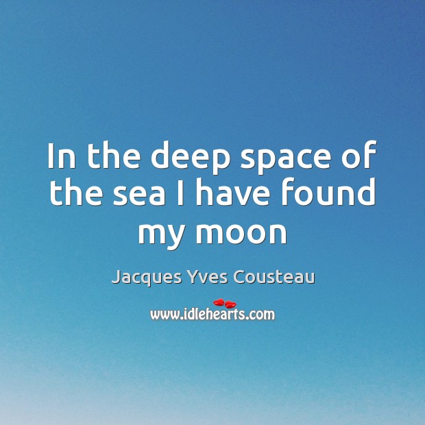 In the deep space of the sea I have found my moon Jacques Yves Cousteau Picture Quote