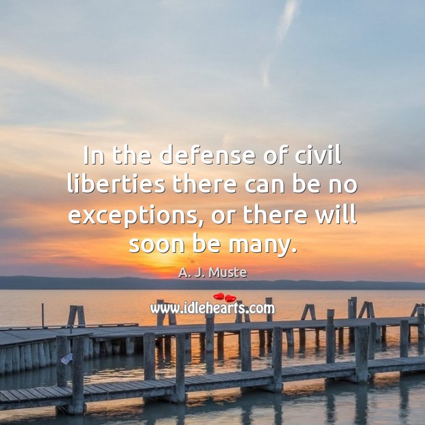 In the defense of civil liberties there can be no exceptions, or there will soon be many. A. J. Muste Picture Quote
