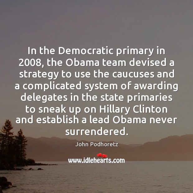 In the Democratic primary in 2008, the Obama team devised a strategy to Image