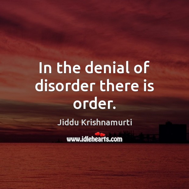 In the denial of disorder there is order. Jiddu Krishnamurti Picture Quote