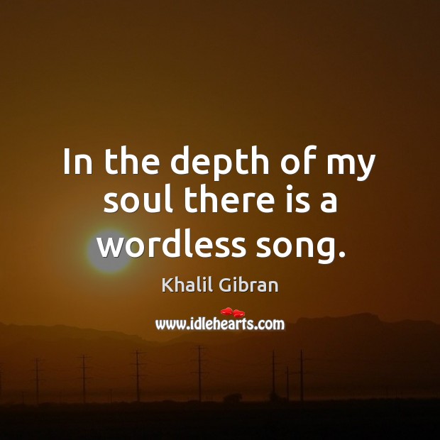In the depth of my soul there is a wordless song. Khalil Gibran Picture Quote