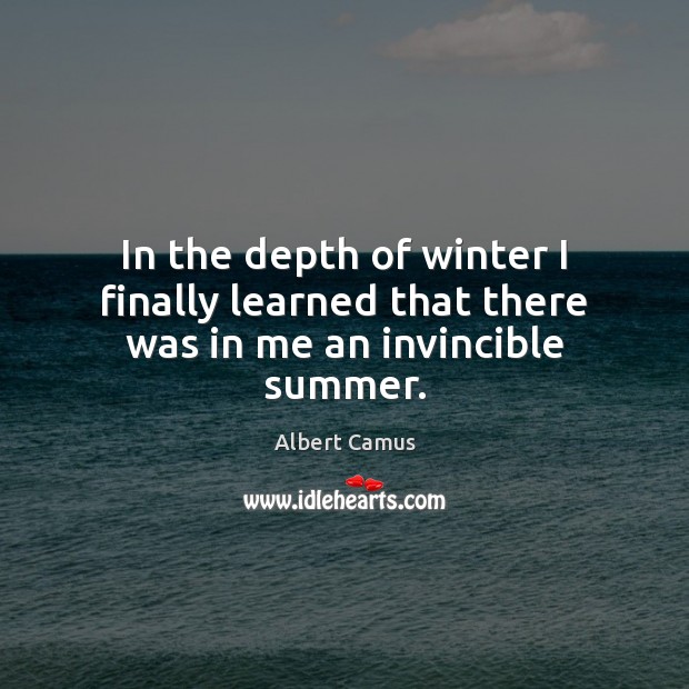 In the depth of winter I finally learned that there was in me an invincible summer. Image