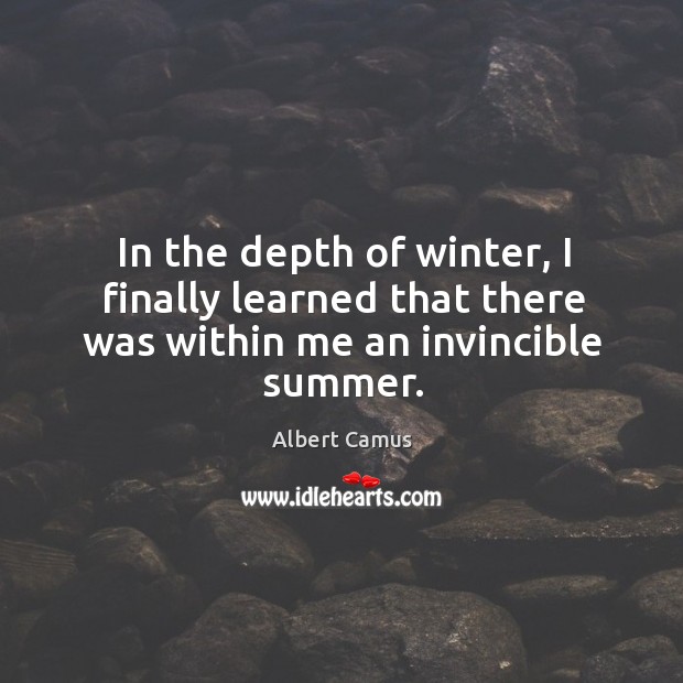 In the depth of winter, I finally learned that there was within me an invincible summer. Albert Camus Picture Quote