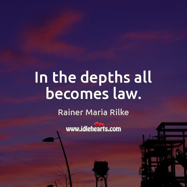 In the depths all becomes law. Rainer Maria Rilke Picture Quote