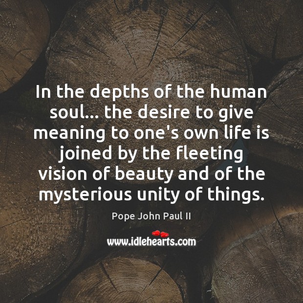 In the depths of the human soul… the desire to give meaning Pope John Paul II Picture Quote