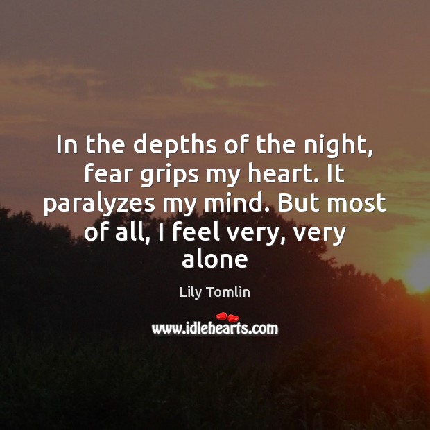 In the depths of the night, fear grips my heart. It paralyzes Lily Tomlin Picture Quote