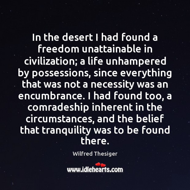 In the desert I had found a freedom unattainable in civilization; a Wilfred Thesiger Picture Quote
