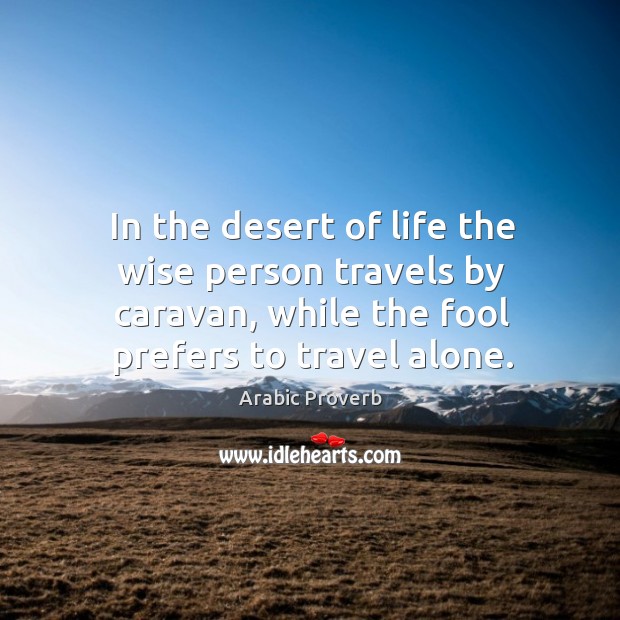 In the desert of life the wise person travels by caravan. Arabic Proverbs Image
