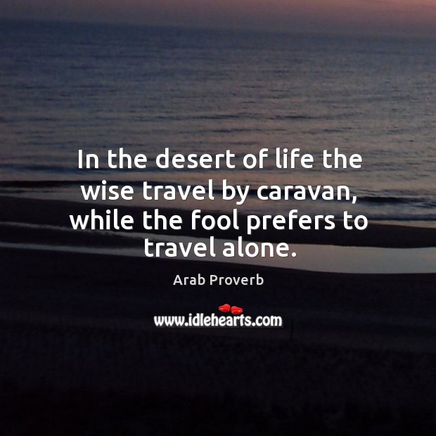 In the desert of life the wise travel by caravan, while the fool Arab Proverbs Image