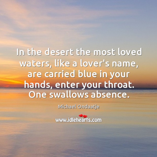 In the desert the most loved waters, like a lover’s name, are Michael Ondaatje Picture Quote