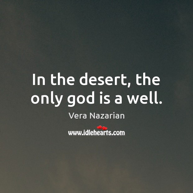 In the desert, the only God is a well. Vera Nazarian Picture Quote