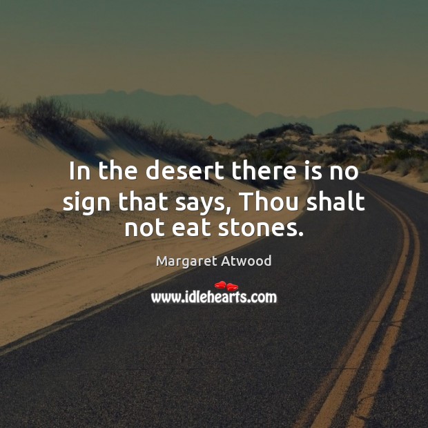 In the desert there is no sign that says, Thou shalt not eat stones. Margaret Atwood Picture Quote