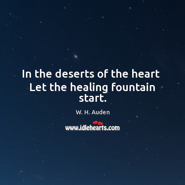 In the deserts of the heart  Let the healing fountain start. W. H. Auden Picture Quote