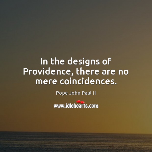 In the designs of Providence, there are no mere coincidences. Pope John Paul II Picture Quote