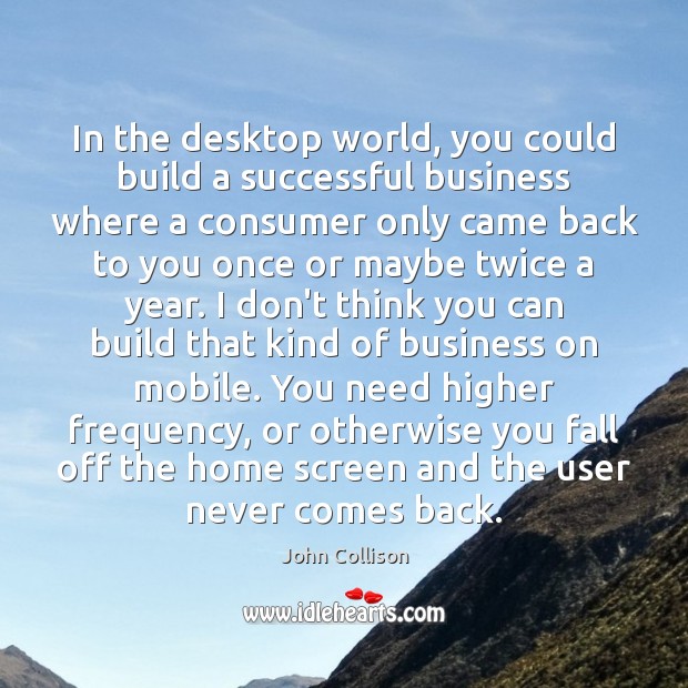 In the desktop world, you could build a successful business where a John Collison Picture Quote