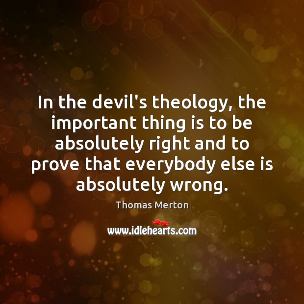 In the devil’s theology, the important thing is to be absolutely right Thomas Merton Picture Quote