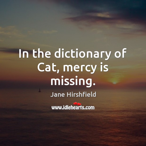 In the dictionary of Cat, mercy is missing. Jane Hirshfield Picture Quote