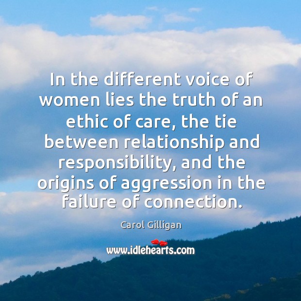 In the different voice of women lies the truth of an ethic of care, the tie between Carol Gilligan Picture Quote