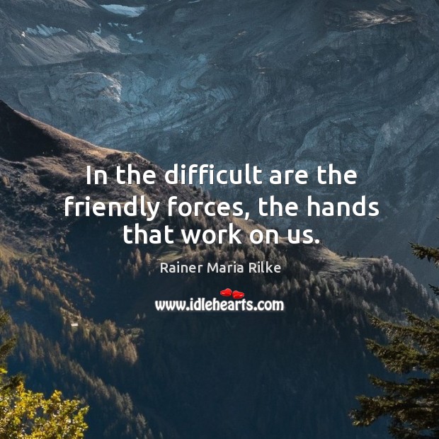 In the difficult are the friendly forces, the hands that work on us. Image