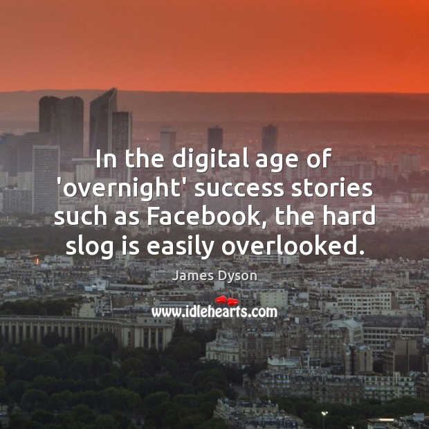 In the digital age of ‘overnight’ success stories such as Facebook, the James Dyson Picture Quote