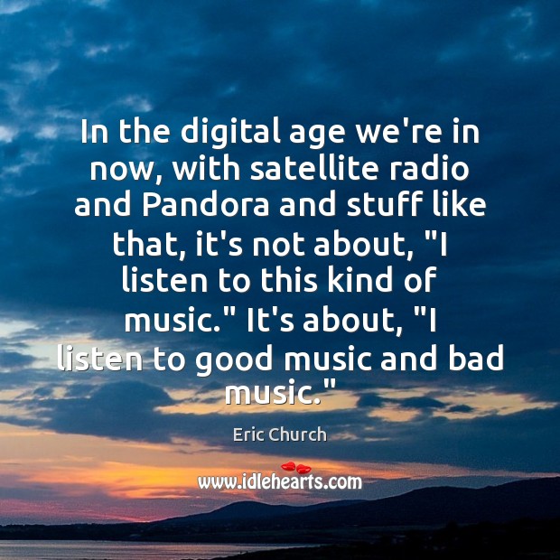 In the digital age we’re in now, with satellite radio and Pandora Eric Church Picture Quote