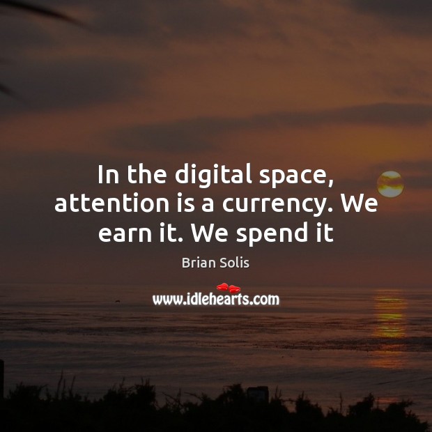 In the digital space, attention is a currency. We earn it. We spend it Brian Solis Picture Quote