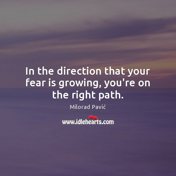 In the direction that your fear is growing, you’re on the right path. Fear Quotes Image