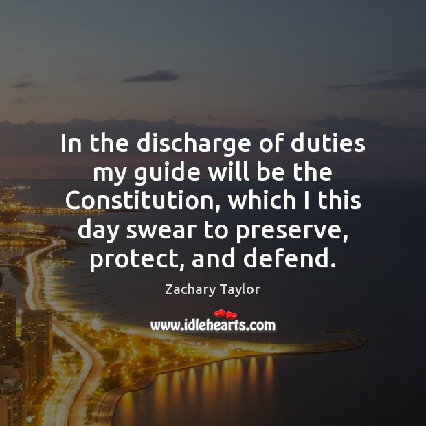 In the discharge of duties my guide will be the Constitution, which Zachary Taylor Picture Quote