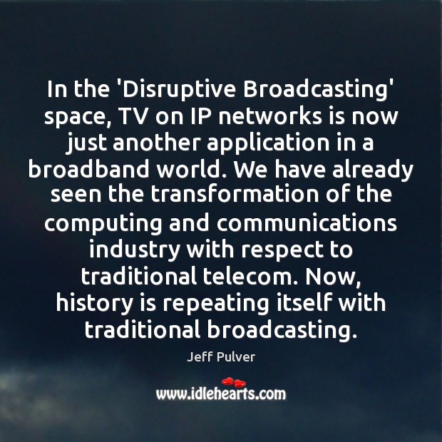 In the ‘Disruptive Broadcasting’ space, TV on IP networks is now just Jeff Pulver Picture Quote