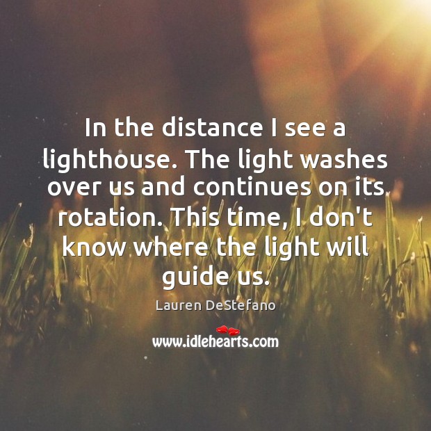 In the distance I see a lighthouse. The light washes over us Lauren DeStefano Picture Quote