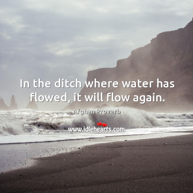 In the ditch where water has flowed, it will flow again. Afghan Proverbs Image