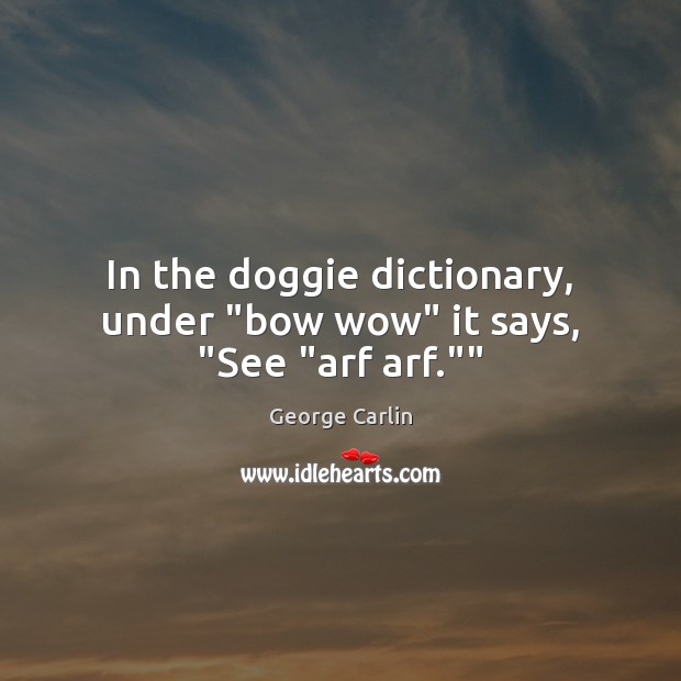 In the doggie dictionary, under “bow wow” it says, “See “arf arf.”” George Carlin Picture Quote