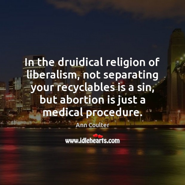 In the druidical religion of liberalism, not separating your recyclables is a Ann Coulter Picture Quote