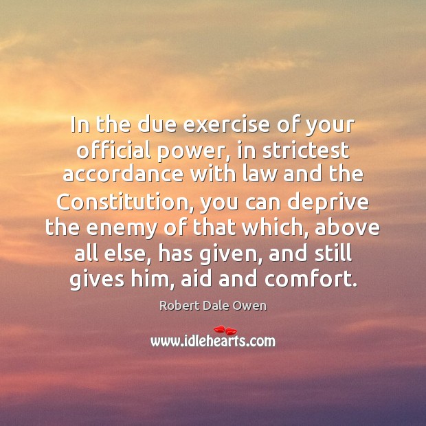 In the due exercise of your official power, in strictest accordance with Robert Dale Owen Picture Quote