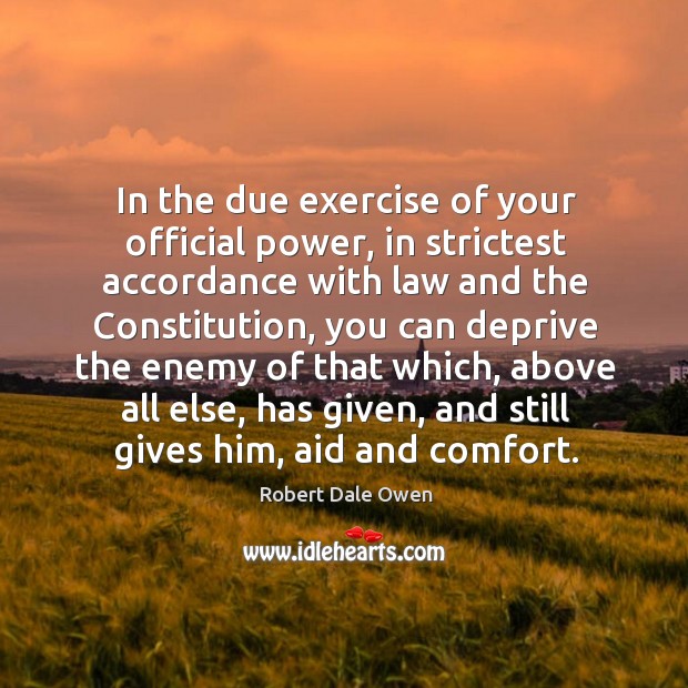 In the due exercise of your official power, in strictest accordance with law and the constitution Robert Dale Owen Picture Quote