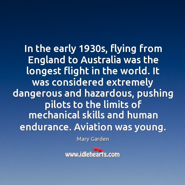 In the early 1930s, flying from england to australia was the longest flight in the world. Mary Garden Picture Quote