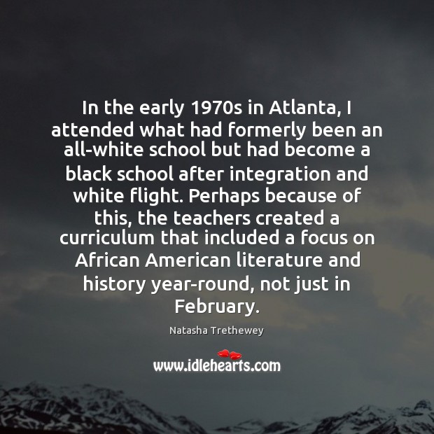 In the early 1970s in Atlanta, I attended what had formerly been Natasha Trethewey Picture Quote