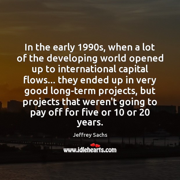 In the early 1990s, when a lot of the developing world opened Jeffrey Sachs Picture Quote