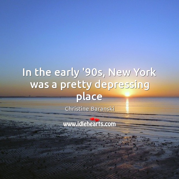 In the early ’90s, New York was a pretty depressing place Christine Baranski Picture Quote