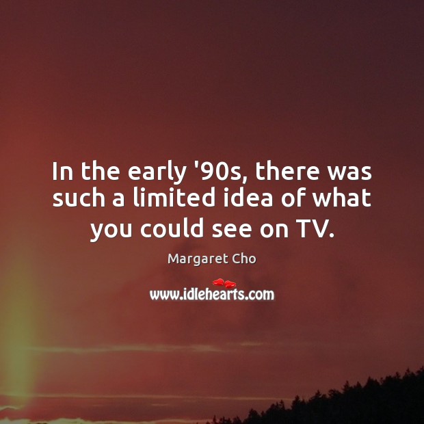 In the early ’90s, there was such a limited idea of what you could see on TV. Margaret Cho Picture Quote