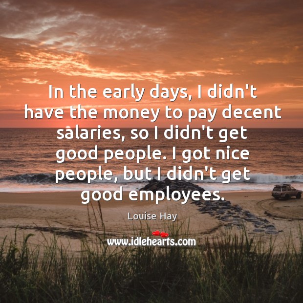 In the early days, I didn’t have the money to pay decent Louise Hay Picture Quote
