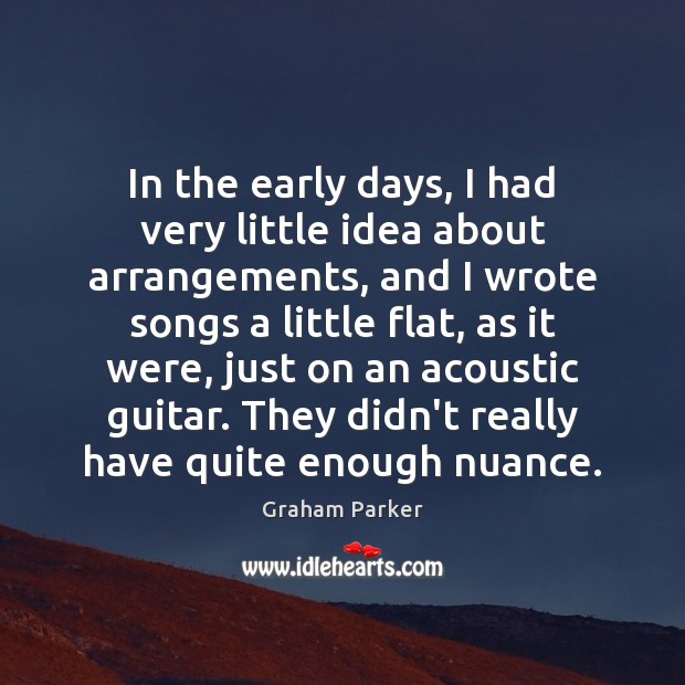 In the early days, I had very little idea about arrangements, and Graham Parker Picture Quote